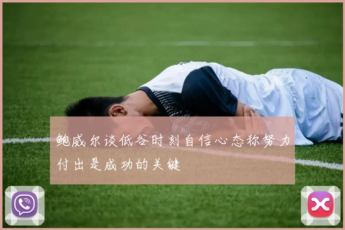 鲍威尔谈低谷时刻自信心态称努力付出是成功的关键
