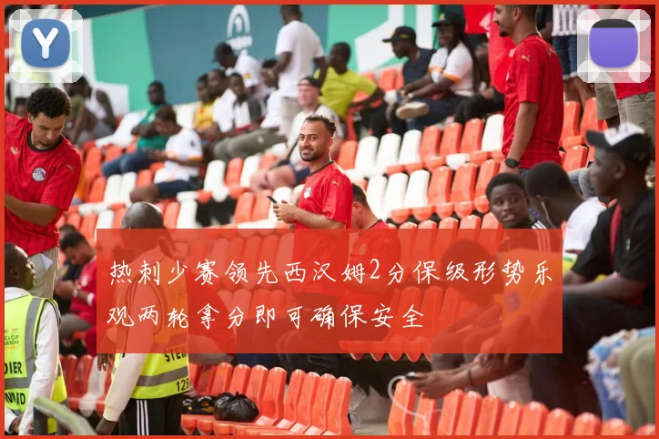 热刺少赛领先西汉姆2分保级形势乐观两轮拿分即可确保安全
